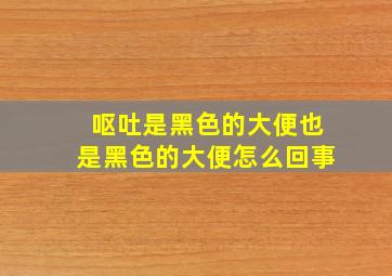 呕吐是黑色的大便也是黑色的大便怎么回事