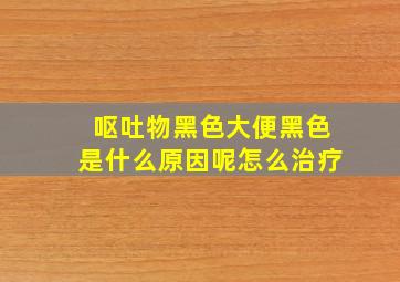 呕吐物黑色大便黑色是什么原因呢怎么治疗