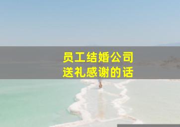 员工结婚公司送礼感谢的话