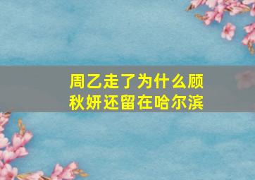 周乙走了为什么顾秋妍还留在哈尔滨