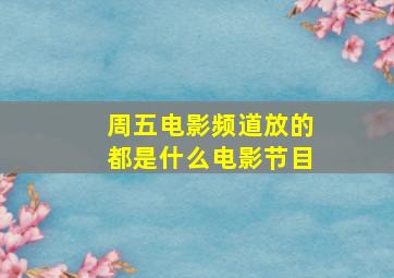 周五电影频道放的都是什么电影节目