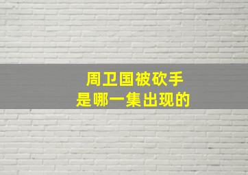 周卫国被砍手是哪一集出现的