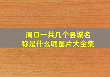 周口一共几个县城名称是什么呢图片大全集