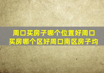 周口买房子哪个位置好周口买房哪个区好周口南区房子均