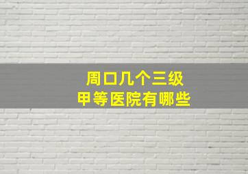 周口几个三级甲等医院有哪些