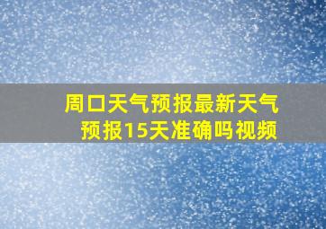 周口天气预报最新天气预报15天准确吗视频