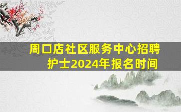 周口店社区服务中心招聘护士2024年报名时间