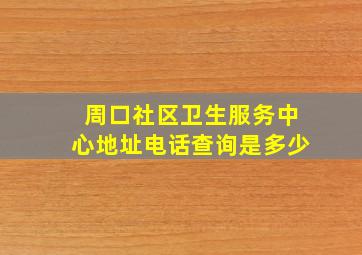 周口社区卫生服务中心地址电话查询是多少