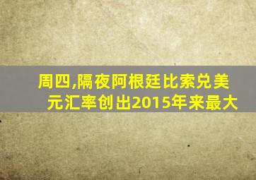 周四,隔夜阿根廷比索兑美元汇率创出2015年来最大