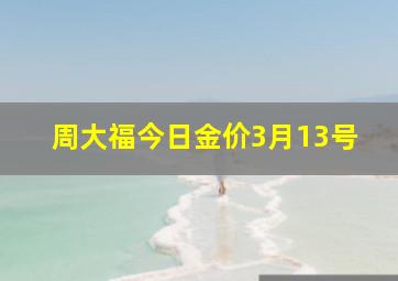 周大福今日金价3月13号