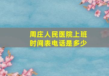 周庄人民医院上班时间表电话是多少