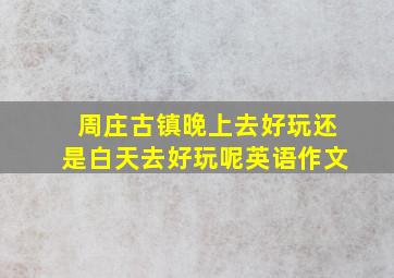 周庄古镇晚上去好玩还是白天去好玩呢英语作文