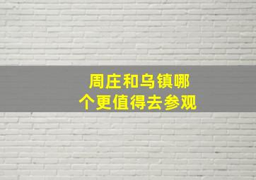 周庄和乌镇哪个更值得去参观