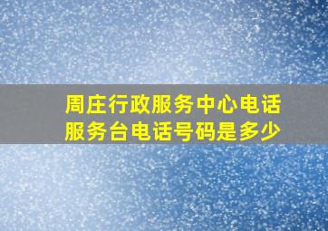 周庄行政服务中心电话服务台电话号码是多少