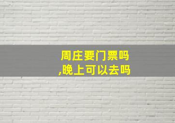 周庄要门票吗,晚上可以去吗