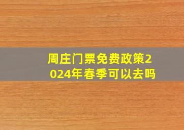 周庄门票免费政策2024年春季可以去吗