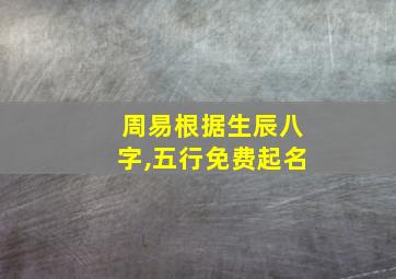 周易根据生辰八字,五行免费起名