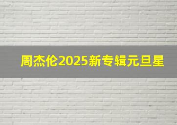 周杰伦2025新专辑元旦星