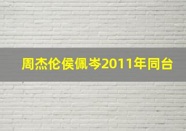 周杰伦侯佩岑2011年同台