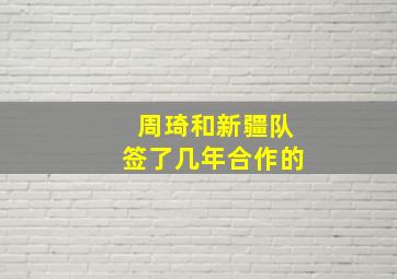 周琦和新疆队签了几年合作的