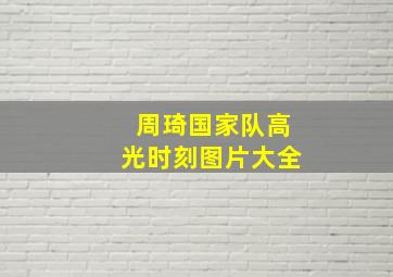 周琦国家队高光时刻图片大全