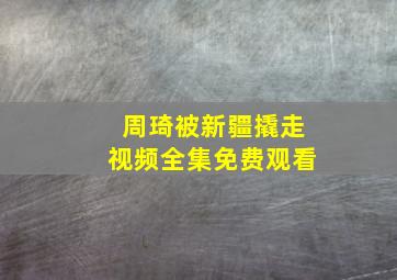 周琦被新疆撬走视频全集免费观看