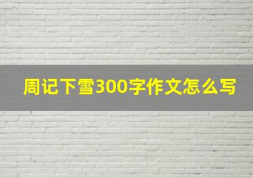 周记下雪300字作文怎么写