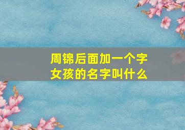 周锦后面加一个字女孩的名字叫什么