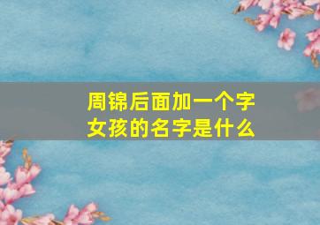 周锦后面加一个字女孩的名字是什么