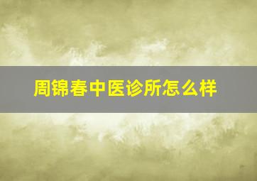 周锦春中医诊所怎么样