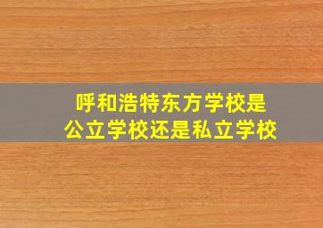 呼和浩特东方学校是公立学校还是私立学校