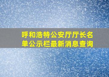 呼和浩特公安厅厅长名单公示栏最新消息查询