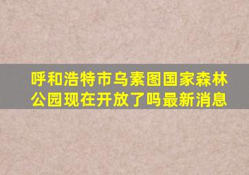 呼和浩特市乌素图国家森林公园现在开放了吗最新消息