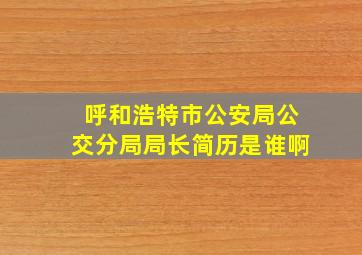 呼和浩特市公安局公交分局局长简历是谁啊