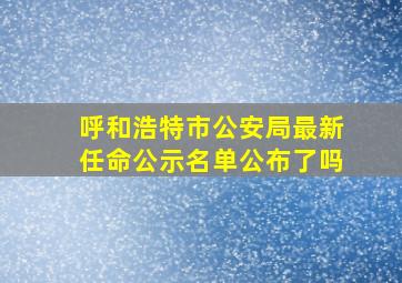 呼和浩特市公安局最新任命公示名单公布了吗