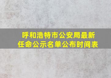 呼和浩特市公安局最新任命公示名单公布时间表