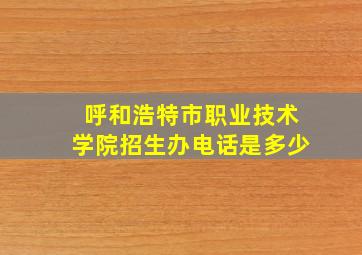 呼和浩特市职业技术学院招生办电话是多少