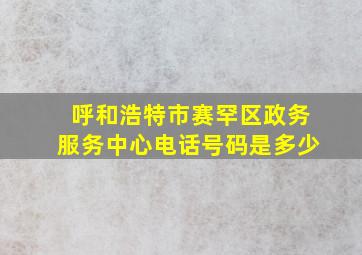 呼和浩特市赛罕区政务服务中心电话号码是多少