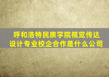 呼和浩特民族学院视觉传达设计专业校企合作是什么公司