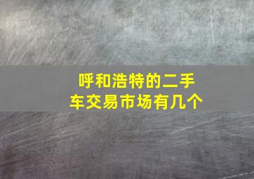 呼和浩特的二手车交易市场有几个