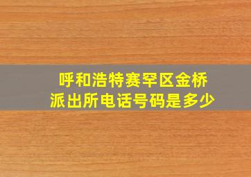 呼和浩特赛罕区金桥派出所电话号码是多少