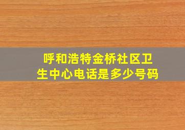 呼和浩特金桥社区卫生中心电话是多少号码