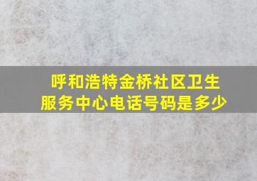 呼和浩特金桥社区卫生服务中心电话号码是多少