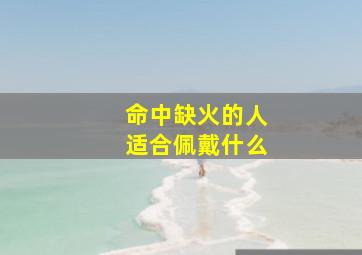 命中缺火的人适合佩戴什么