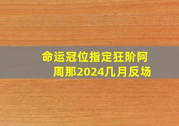 命运冠位指定狂阶阿周那2024几月反场