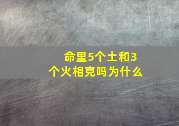 命里5个土和3个火相克吗为什么