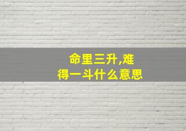 命里三升,难得一斗什么意思