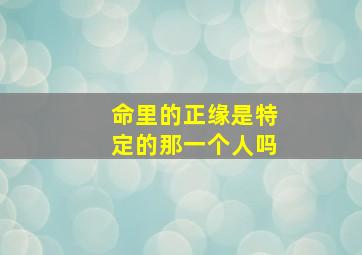 命里的正缘是特定的那一个人吗