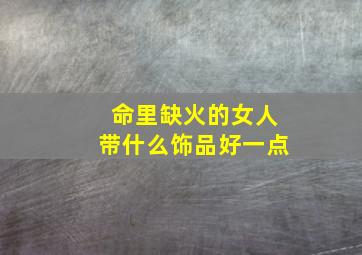 命里缺火的女人带什么饰品好一点