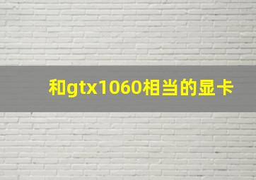 和gtx1060相当的显卡